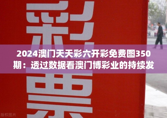 2024澳门天天彩六开彩免费图350期:透过数据看澳门博彩业的持续发展