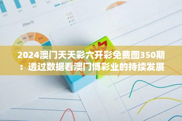2024澳门天天彩六开彩免费图350期:透过数据看澳门博彩业的持续发展