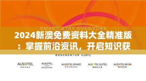 2024新澳免费资料大全精准版:掌握前沿资讯,开启知识获取新篇章