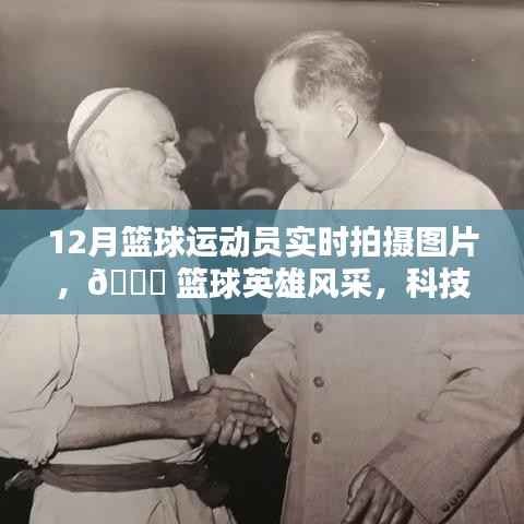 科技新纪元下的篮球英雄风采实时拍摄体验,篮球运动员风采尽在掌握之中