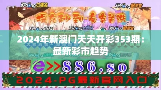2024年新澳门天天开彩353期:最新彩市趋势