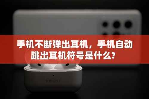 手机不断弹出耳机,手机自动跳出耳机符号是什么?