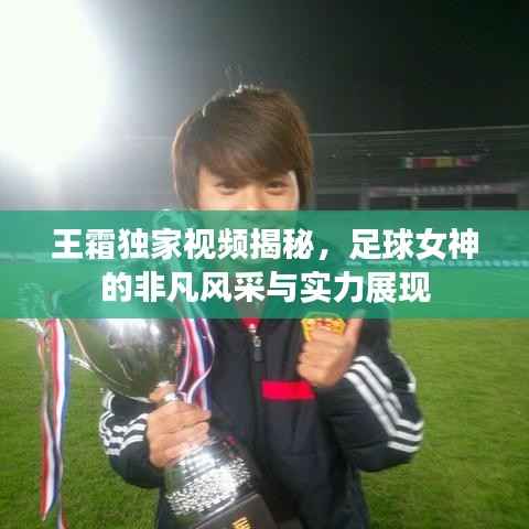 王霜独家视频揭秘,足球女神的非凡风采与实力展现