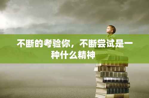 不断的考验你,不断尝试是一种什么精神