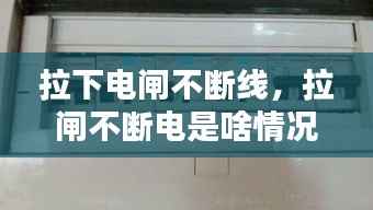 拉下电闸不断线,拉闸不断电是啥情况