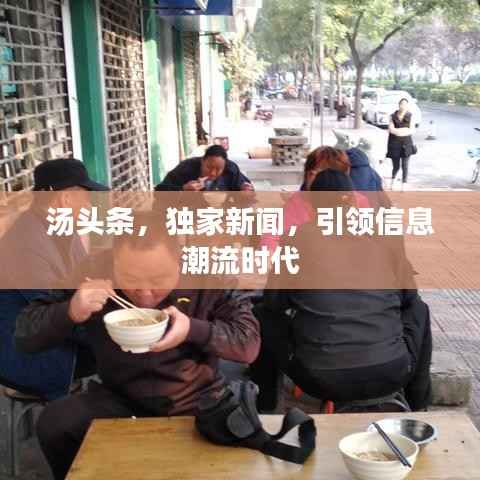 汤头条,独家新闻,引领信息潮流时代