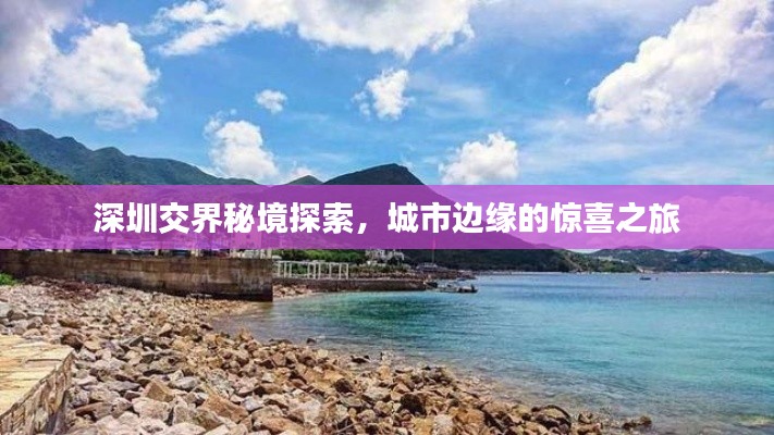 深圳交界秘境探索,城市边缘的惊喜之旅