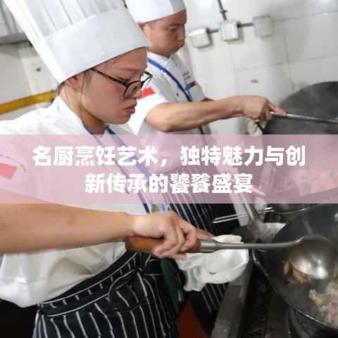 名厨烹饪艺术,独特魅力与创新传承的饕餮盛宴