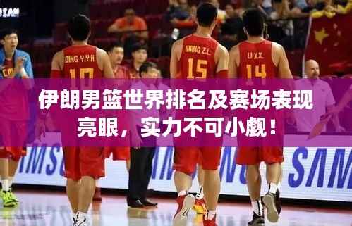 伊朗男篮世界排名及赛场表现亮眼,实力不可小觑!