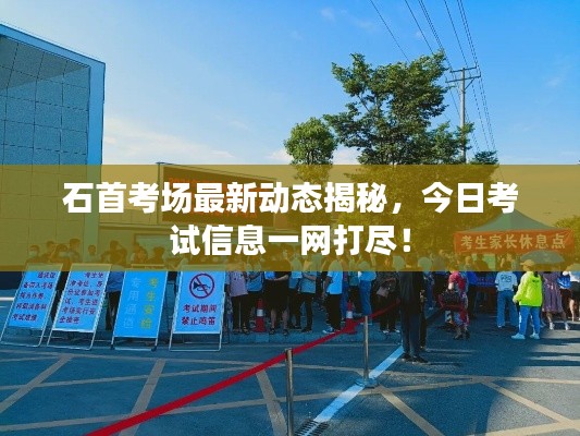 石首考场最新动态揭秘,今日考试信息一网打尽!