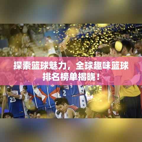 探索篮球魅力,全球趣味篮球排名榜单揭晓!
