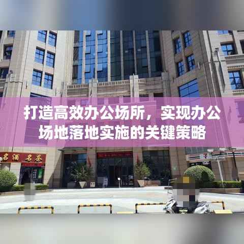 打造高效办公场所,实现办公场地落地实施的关键策略
