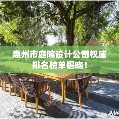 惠州市庭院设计公司权威排名榜单揭晓!
