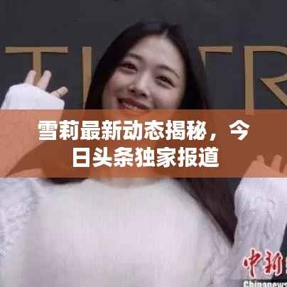 雪莉最新动态揭秘,今日头条独家报道