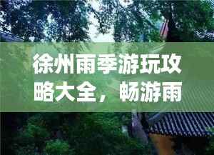 徐州雨季游玩攻略大全，畅游雨中之城！