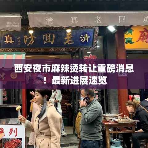 西安夜市麻辣烫转让重磅消息!最新进展速览