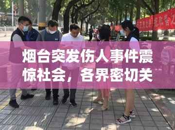 烟台突发伤人事件震惊社会,各界密切关注事件进展