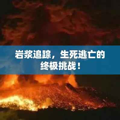 岩浆追踪,生死逃亡的终极挑战!