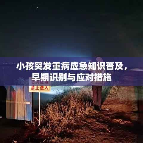 小孩突发重病应急知识普及,早期识别与应对措施