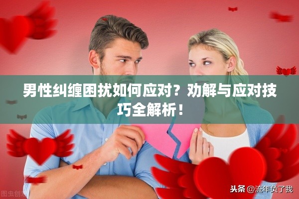 男性纠缠困扰如何应对？劝解与应对技巧全解析！